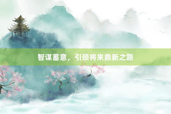 智谋蓄意，引颈将来鼎新之路