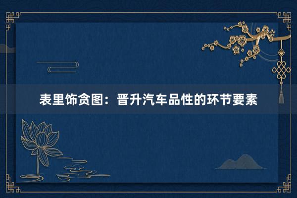 表里饰贪图：晋升汽车品性的环节要素
