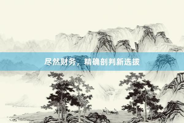 尽然财务，精确剖判新选拔