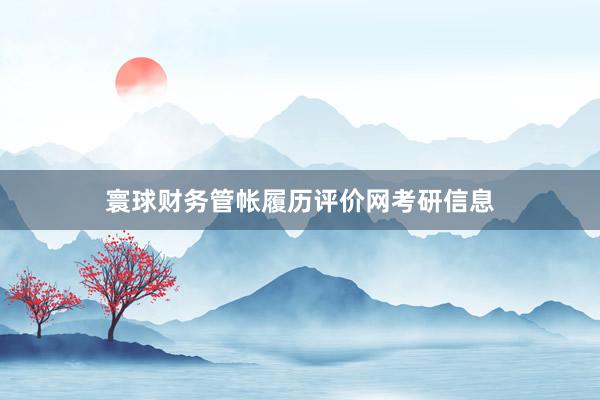 寰球财务管帐履历评价网考研信息
